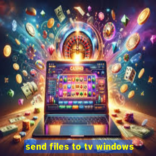 send files to tv windows